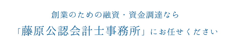 創業のための融資・資金調達なら「藤原公認会計士事務所」にお任せください